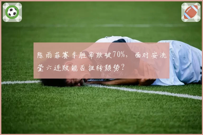 陈雨菲赛季胜率跌破70%，面对安洗莹六连败能否扭转颓势？