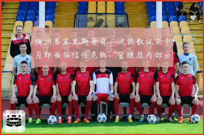 梅州客家里斯蒂奇二次执教仅三个月即面临信任危机,管理层内部分歧公开化