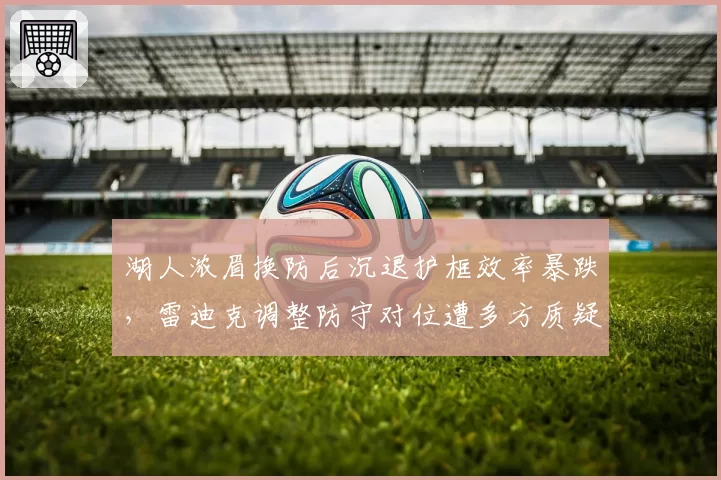 湖人浓眉换防后沉退护框效率暴跌,雷迪克调整防守对位遭多方质疑