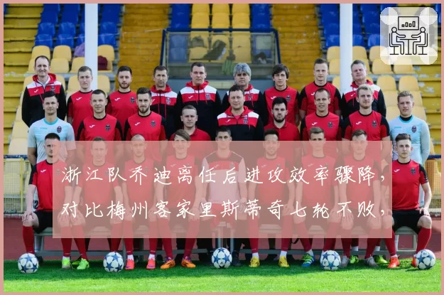 浙江队乔迪离任后进攻效率骤降，对比梅州客家里斯蒂奇七轮不败，战术传承高下立判