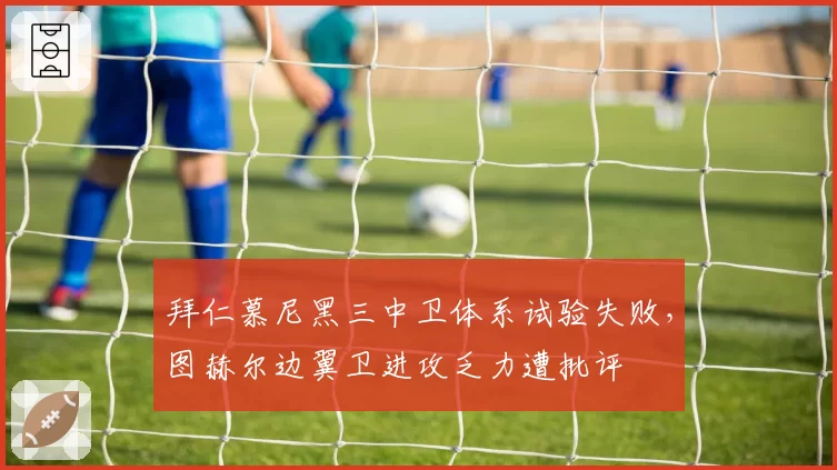 拜仁慕尼黑三中卫体系试验失败，图赫尔边翼卫进攻乏力遭批评