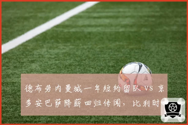 德布劳内曼城一年短约留队 vs 京多安巴萨降薪回归传闻,比利时中场暮年计划各异