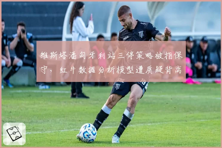 维斯塔潘匈牙利站三停策略被指保守,红牛数据分析模型遭质疑背离实战