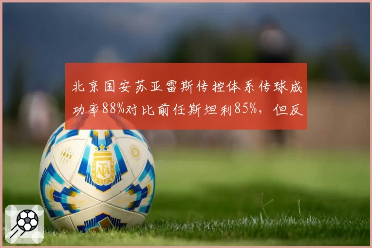 北京国安苏亚雷斯传控体系传球成功率88%对比前任斯坦利85%，但反击进球占比从33%暴跌至19%__br_