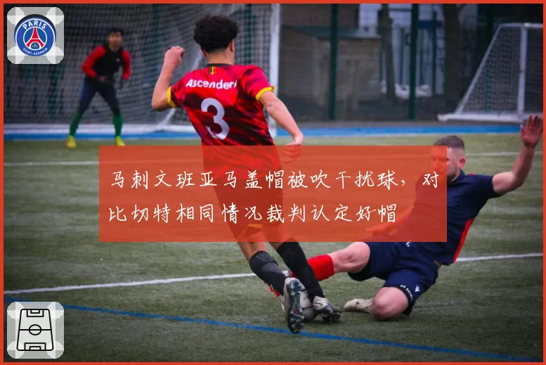 马刺文班亚马盖帽被吹干扰球，对比切特相同情况裁判认定好帽