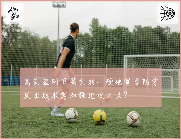 高芙温网卫冕失利，硬地赛季防守反击战术需加强进攻火力？